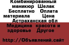 Комбинированный маникюр  Шелак Бесплатно!  Оплата материала 200 › Цена ­ 200 - Астраханская обл. Медицина, красота и здоровье » Другое   